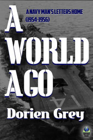 Title: A World Ago: A Navy Man's Letters Home (1954-1956), Author: Dorien Grey