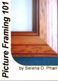 Title: Picture Framing 101: A Quick Reference To Water Colors, Oil Paintings, Victorian Frames and History and Qualities Of Good Picture Framing, Author: Serena D. Pharr