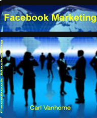 Title: Facebook Formula: Your Quickstart Guide for Getting Customers Fast by Learning Facebook formula, Secrets to How to Get Facebook Fans and Much More, Author: Carl Vanhorne