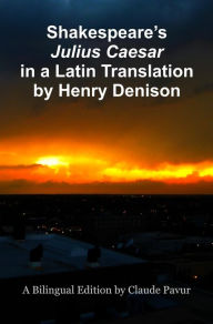 Title: Shakespeare's Julius Caesar in a Latin Translation by Henry Denison, Author: Claude Pavur