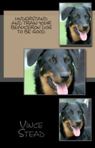 Title: Understand and Train Your Beauceron Dog to Be Good, Author: Vince Stead