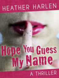 Title: HOPE YOU GUESS MY NAME: A Thriller, Author: Heather Harlen