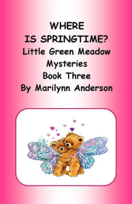 Title: WHERE IS SPRINGTIME? ~~ Little Green Meadow Mysteries ~~ Chapter Books for Beginning Readers ~~ Book Three, Author: Marilynn Anderson