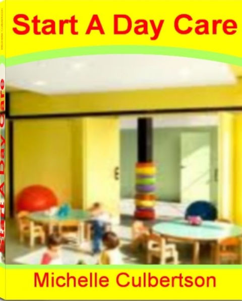 Starting A Day Care: A Powerful Program On How to Start A Home Day Care, Day Care Centers, Inside Scoop On to Save On Day Care Costs,