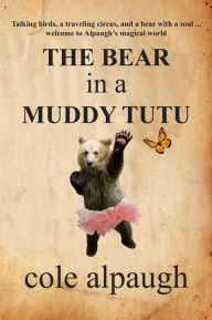 Title: The Bear in a Muddy Tutu, Author: Cole Alpaugh