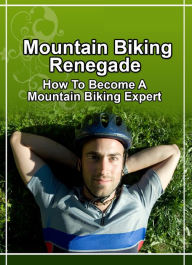 Title: Mountain Biking Renegade: How to Become a Mountain Biking Expert, Author: Travis Pastore