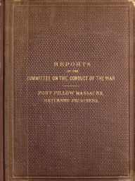 Title: Reports of the Committee on the Conduct of the War Fort Pillow Massacre, Author: James U.S. Senate Committee