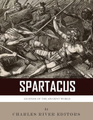 Title: Legends of the Ancient World: The Life and Legacy of Spartacus, Author: Charles River Editors