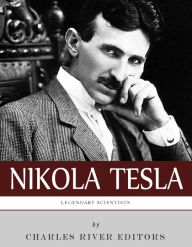 Title: Legendary Scientists: The Life and Legacy of Nikola Tesla, Author: Charles River Editors