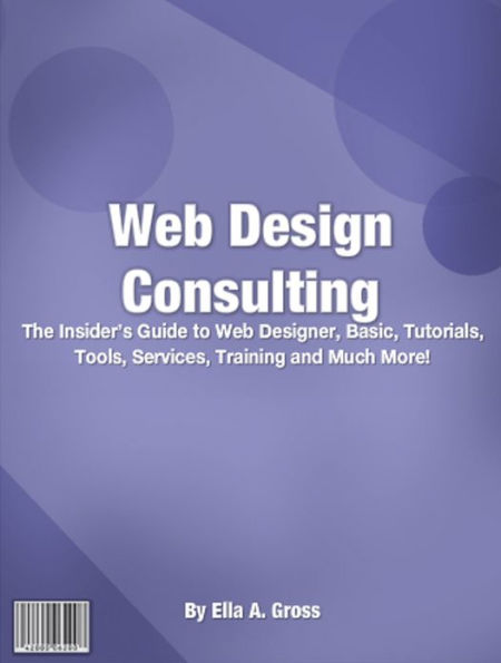 Web Design Consulting: The Insider’s Guide To Web Designer, Basic, Tutorials, Tools, Services, Training And Much More!