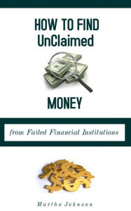 Title: How to Find Unclaimed Money from Failed Financial Institutions, Author: Martha Johnson