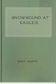 Title: Snow-Bound at Eagle's, Author: Bret Harte