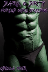 Title: Dark & Dirty, Forced Ogre Breeding (Reluctant Monster Gangbang), Author: Odessa Piper