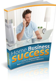 Title: Home Business Success: How to Successfully Run Your Home Based Business, Author: Travis Pastore