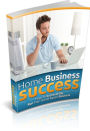 Home Business Success: How to Successfully Run Your Home Based Business