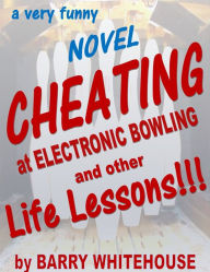 Title: Cheating at Electronic Bowling and other life lessons- a Novel, Author: Barry Whitehouse