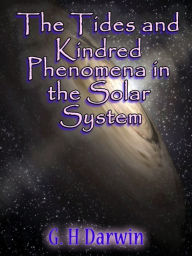 Title: The Tides and Kindred Phenomena in the Solar System (illustrated), Author: George Darwin