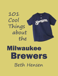 Title: 101 Cool Things about the Milwaukee Brewers, Author: Beth Hensen