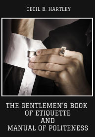 Title: The Gentlemen's Book of Etiquette and Manual of Politeness (Illustrated), Author: Cecil B. Hartley