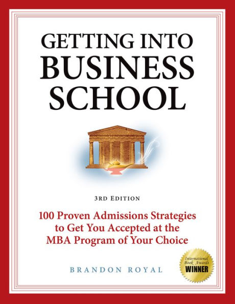 Getting into Business School: 100 Proven Admissions Strategies to Get You Accepted at the MBA Program of Your Choice