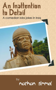 Title: An Inattention to Detail: A Comedian Lobs Jokes in Iraq, Author: nathan timmel