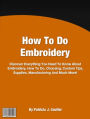 How To Do Embroidery: Discover Everything You Need To Know About Embroidery, How To Do, Choosing, Custom Tips, Supplies, Manufacturing And Much More!