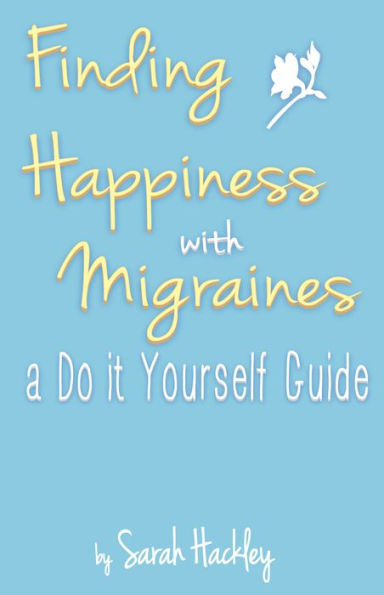 Finding Happiness with Migraines: a Do It Yourself Guide, a min-e-bookTM