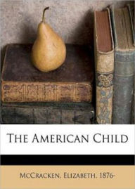 Title: The American Child: A Non-fiction, Instructional Classic By Elizabeth McCracken! AAA+++, Author: BDP