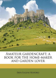 Title: Amateur Gardencraft: A Book for the Home-Maker and Garden Lover! An Instructional Classic By Eben E. Rexford! AAA+++, Author: BDP