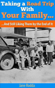 Title: Taking A Road Trip With Your Family...And Still Liking Them by the End of It., Author: Jane Rodda