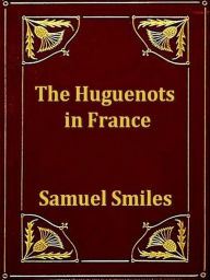 Title: The Huguenots in France, Author: Samuel Smiles