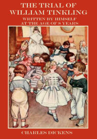 Title: The Trial of William Tinkling : Written by Himself at the Age of 8 years (Illustrated), Author: Charles Dickens