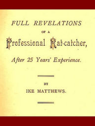 Title: Full Revelations of a Professional Rat-catcher, after 25 Years’ Experience, Author: Ike Matthews