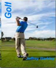 Title: Golf: What You Must Know About Golf Clubs, Golf Courses, Golf Equipment and More Beginners Golfing Tips, Author: Jeffrey Barkley