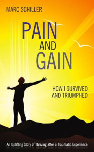 Title: Pain and Gain:How I Survived and Triumphed, Author: Marc Schiller