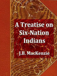 Title: A Treatise on the Six-Nation Indians, Author: J. B. MacKenzie