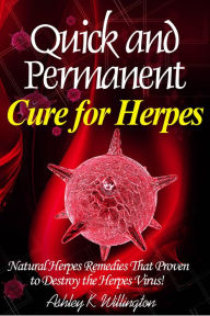 Title: Quick and Permanent Cure for Herpes: Natural Herpes Remedies That Proven to Destroy the Herpes Virus!, Author: Ashley K. Willington