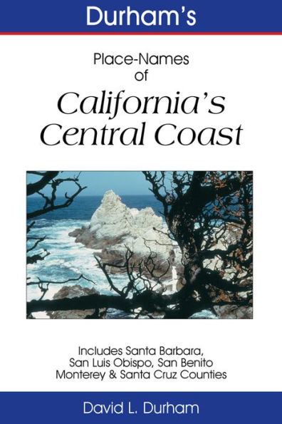 Durham’s Place-Names of California’s Central Coast: Includes Santa Barbara, San Luis Obispo, San Benito, Monterey & Santa Cruz Counties