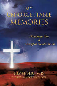 Title: My Unforgettable Memories:Watchman Nee and Shanghai Local Church, Author: Lily M. Hsu M.D.
