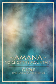 Title: ~ AMANA ~ Voice of the Mountain, Author: OSOLE One Source of Life Eternal