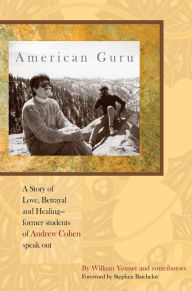 Title: American Guru: A Story of Love, Betrayal and Healing–former students of Andrew Cohen speak out, Author: William Yenner