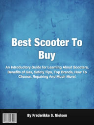 Title: Best Scooter To Buy: An Introductory Guide for Learning About Scooters, Benefits of Gas, Safety Tips, Top Brands, How To Choose, Repairing And Much More!, Author: Frederikke S. Nielsen