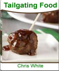 Title: Tailgating Foods: A Game-Day Guide for Lovers of Football Food, Easy Finger Foods, The Best Tailgating Recipes, Tailgating Supplies and Finger Food Ideas, Author: Chris White