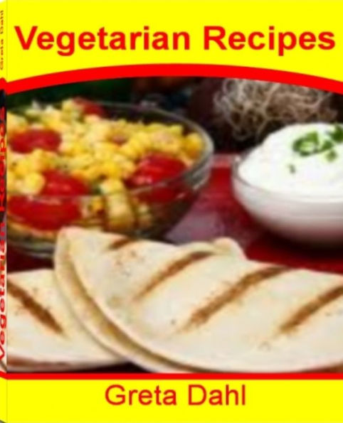 Vegetarian Recipes: Delicious And Nutritious Vegetarian Dishes, Vegetarian Meal Ideas, Easy vegetarian Meals, Quick Vegetarian Meals, Low-Fat Vegetarian Recipes and More
