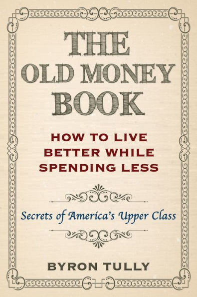 The Old Money Book: How To Live Better While Spending Less - Secrets of America's Upper Class