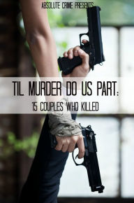 Title: 'Til Murder Do Us Part: 15 Couples Who Killed, Author: William Webb