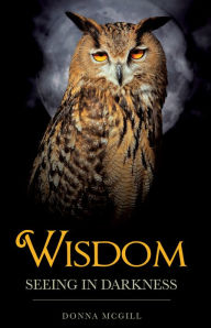 Title: Wisdom Seeing in Darkness, Author: Donna McGill