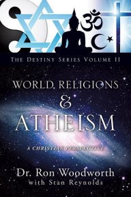 Title: WORLD RELIGIONS & ATHEISM: A CHRISTIAN PERSPECTIVE The Destiny Series Volume II, Author: Dr. Ron Woodworth