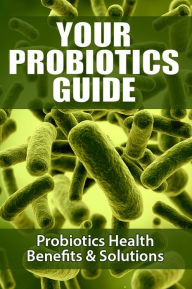 Title: Your Probiotics Guide - Probiotics Health Benefits & Solutions, Author: Michele Ehlers