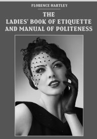 Title: The Ladies' Book of Etiquette and Manual of Politeness (Illustrated), Author: Florence Hartley